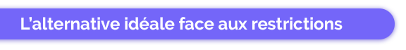 L'alternative idéale face aux restrictions
